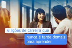 6 lições de carreira que nunca é tarde demais para aprender