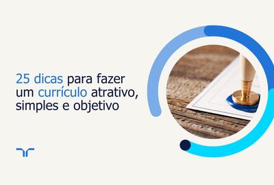 25 dicas para fazer um currículo atrativo, simples e objetivo